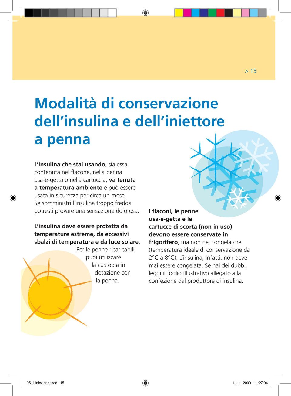 L insulina deve essere protetta da temperature estreme, da eccessivi sbalzi di temperatura e da luce solare. Per le penne ricaricabili puoi utilizzare la custodia in dotazione con la penna.