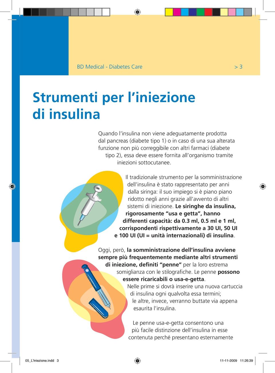 Il tradizionale strumento per la somministrazione dell insulina è stato rappresentato per anni dalla siringa: il suo impiego si è piano piano ridotto negli anni grazie all avvento di altri sistemi di