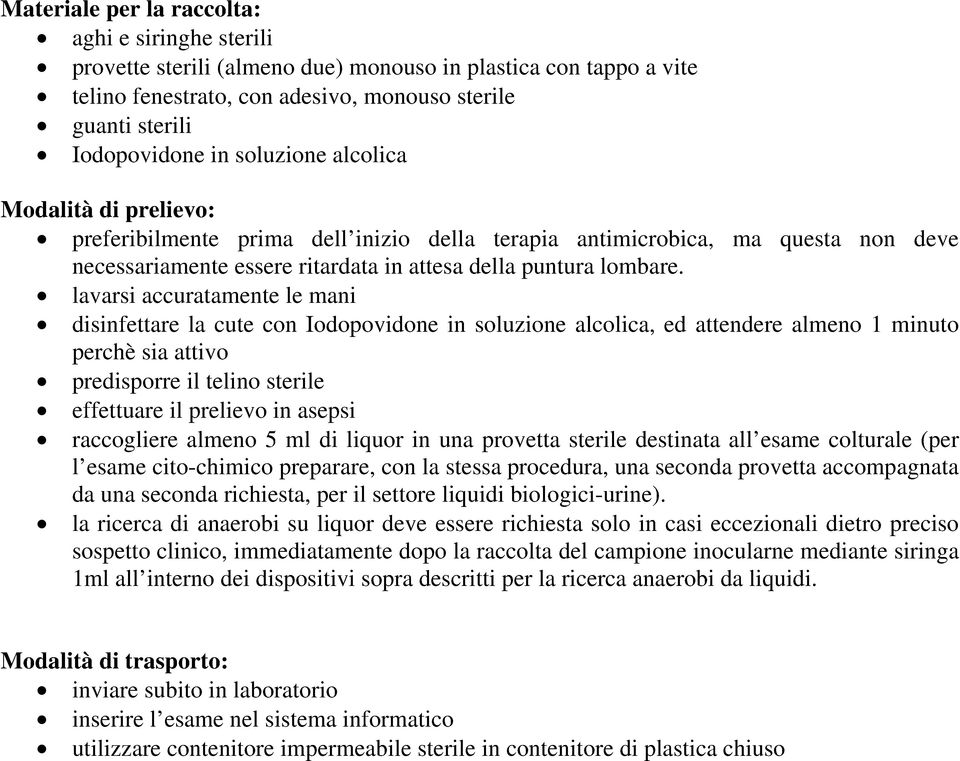 lavarsi accuratamente le mani disinfettare la cute con Iodopovidone in soluzione alcolica, ed attendere almeno 1 minuto perchè sia attivo predisporre il telino sterile effettuare il prelievo in