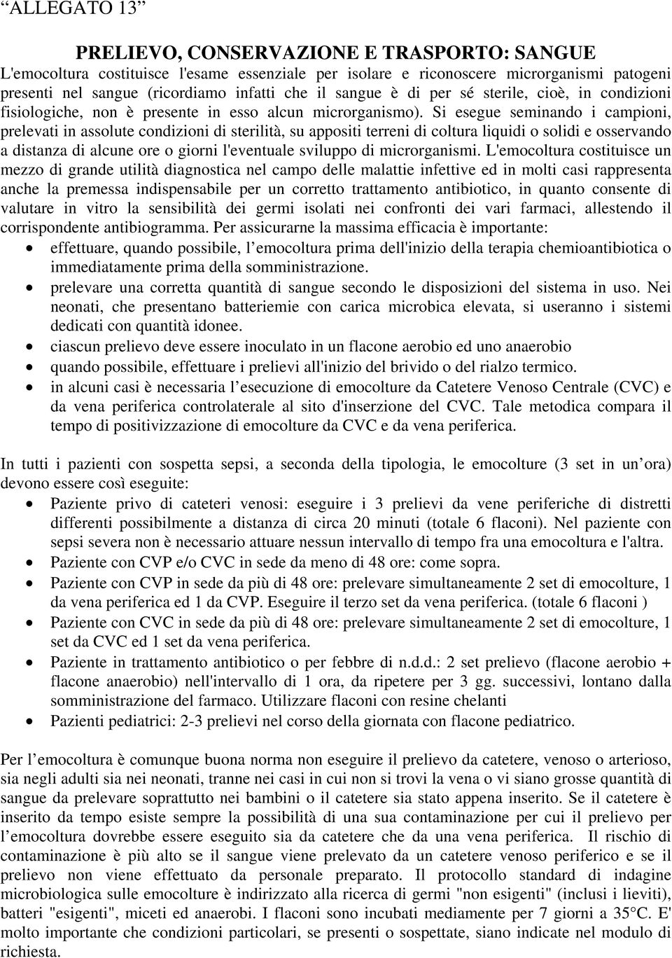 Si esegue seminando i campioni, prelevati in assolute condizioni di sterilità, su appositi terreni di coltura liquidi o solidi e osservando a distanza di alcune ore o giorni l'eventuale sviluppo di