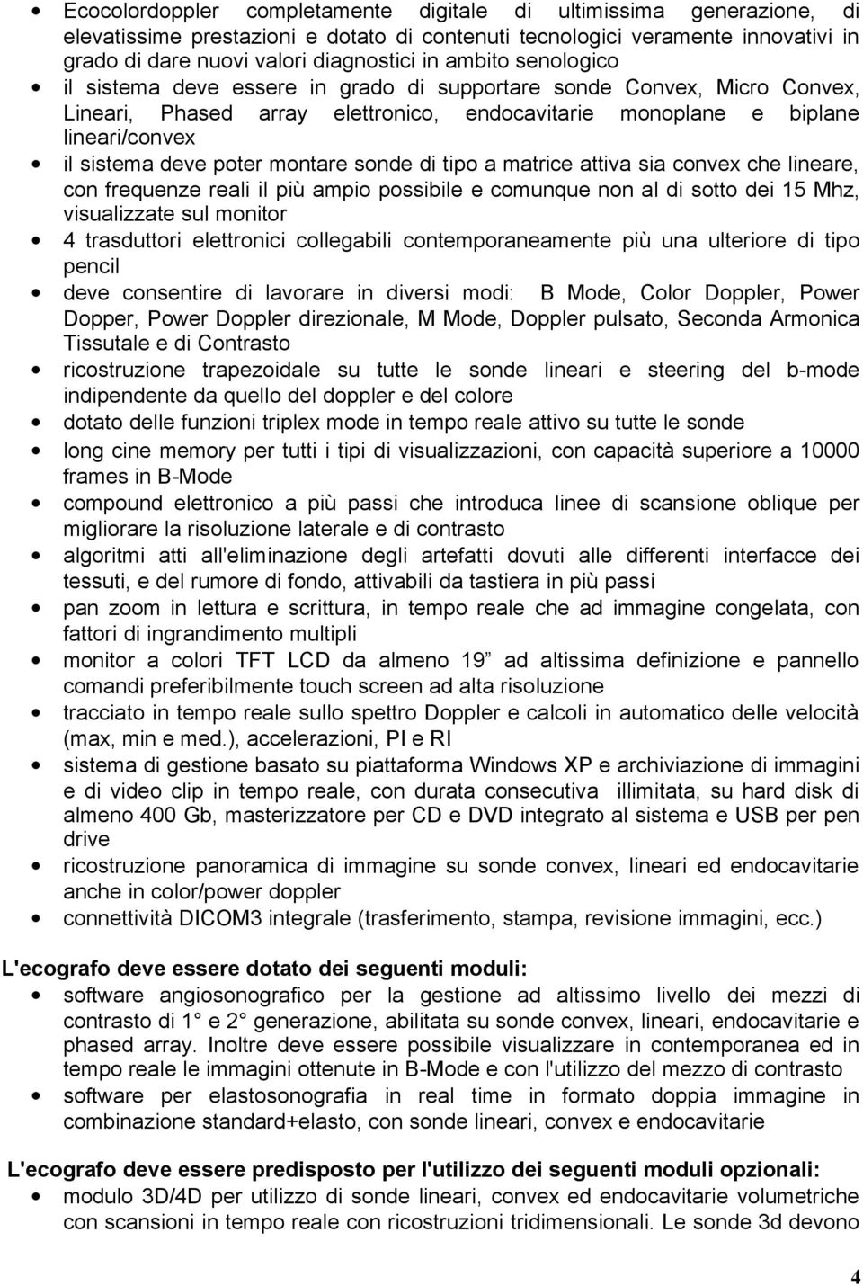 montare sonde di tipo a matrice attiva sia convex che lineare, con frequenze reali il più ampio possibile e comunque non al di sotto dei 15 Mhz, visualizzate sul monitor 4 trasduttori elettronici