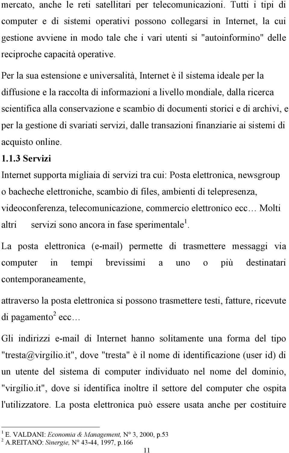 Per la sua estensione e universalità, Internet è il sistema ideale per la diffusione e la raccolta di informazioni a livello mondiale, dalla ricerca scientifica alla conservazione e scambio di