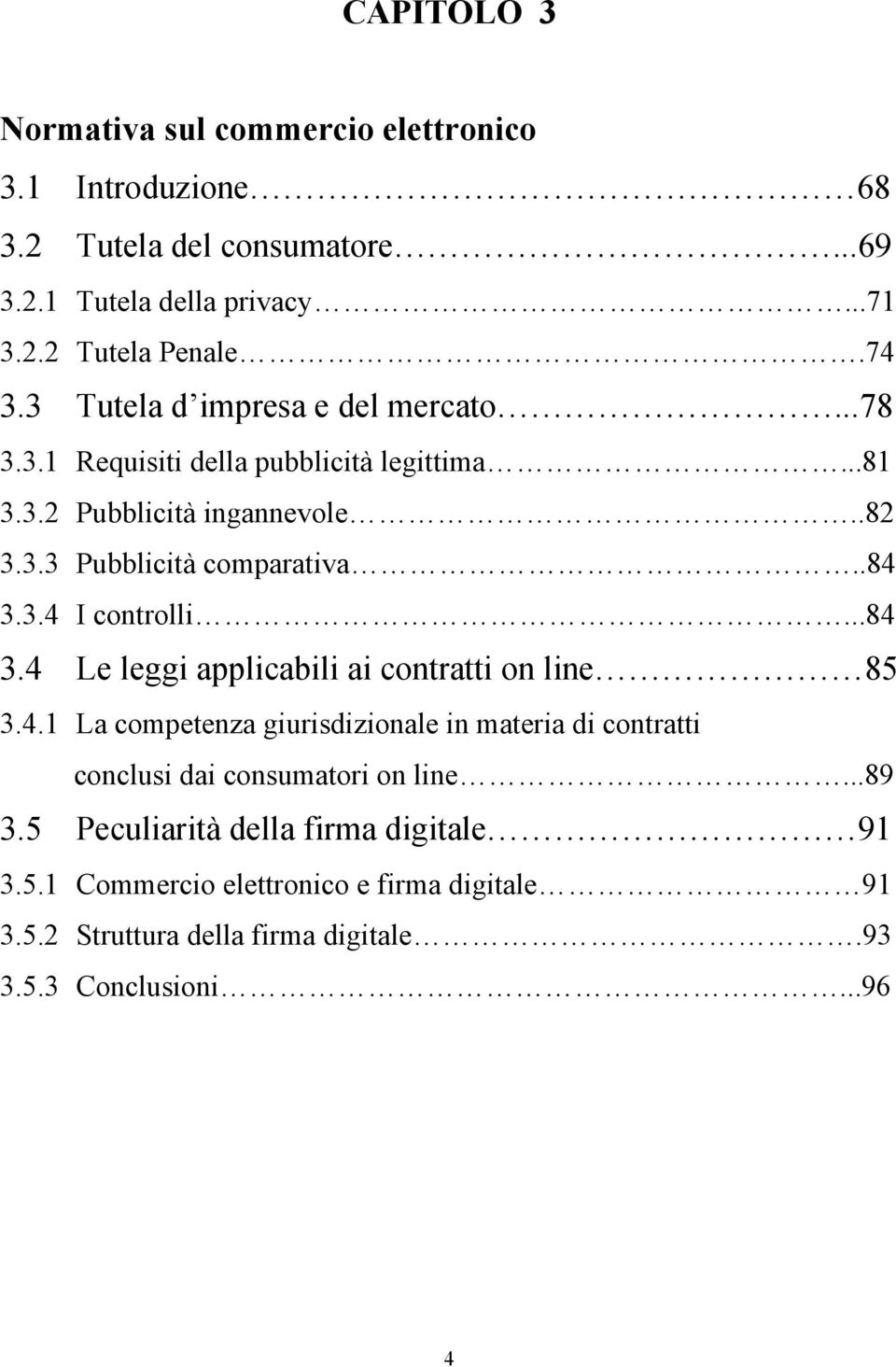 ..84 3.4 Le leggi applicabili ai contratti on line 85 3.4.1 La competenza giurisdizionale in materia di contratti conclusi dai consumatori on line...89 3.