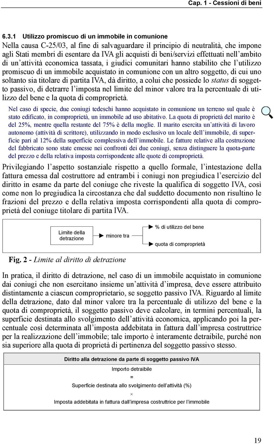 cui uno soltanto sia titolare di partita IVA, dà diritto, a colui che possiede lo status di soggetto passivo, di detrarre l imposta nel limite del minor valore tra la percentuale di utilizzo del bene