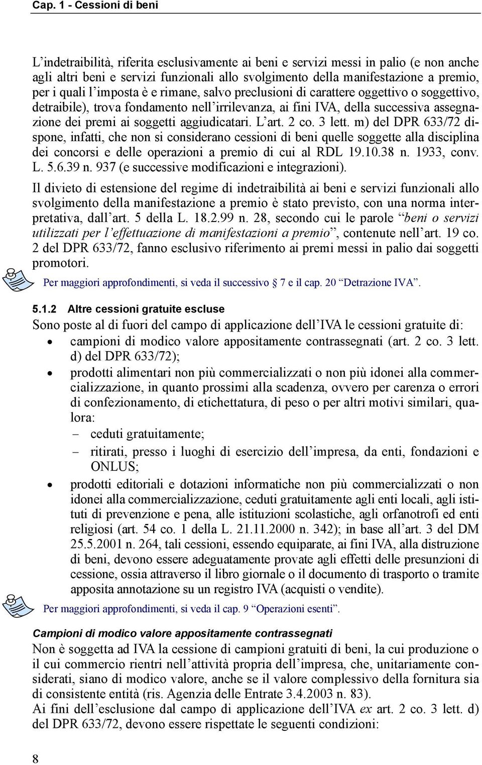 2 co. 3 lett. m) del DPR 633/72 dispone, infatti, che non si considerano cessioni di beni quelle soggette alla disciplina dei concorsi e delle operazioni a premio di cui al RDL 19.10.38 n. 1933, conv.