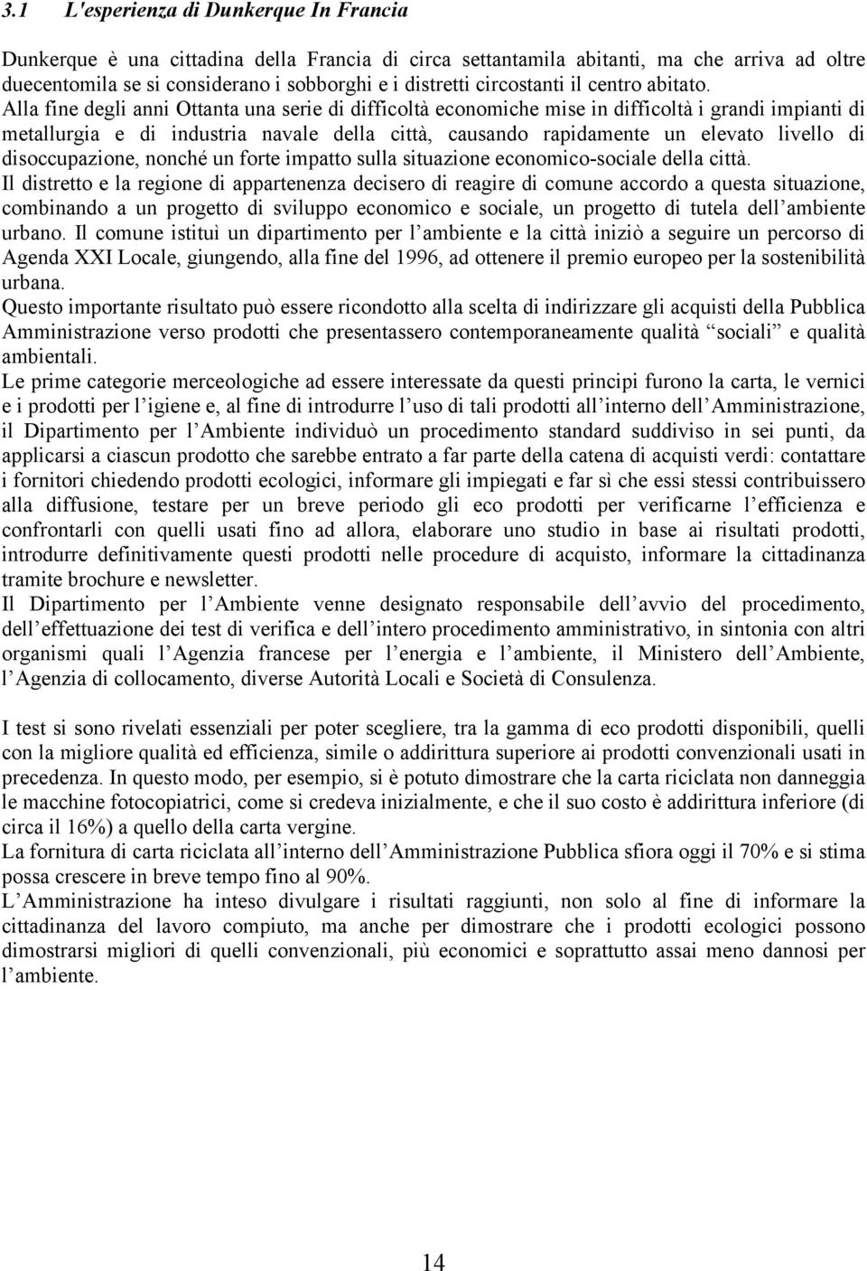 Alla fine degli anni Ottanta una serie di difficoltà economiche mise in difficoltà i grandi impianti di metallurgia e di industria navale della città, causando rapidamente un elevato livello di