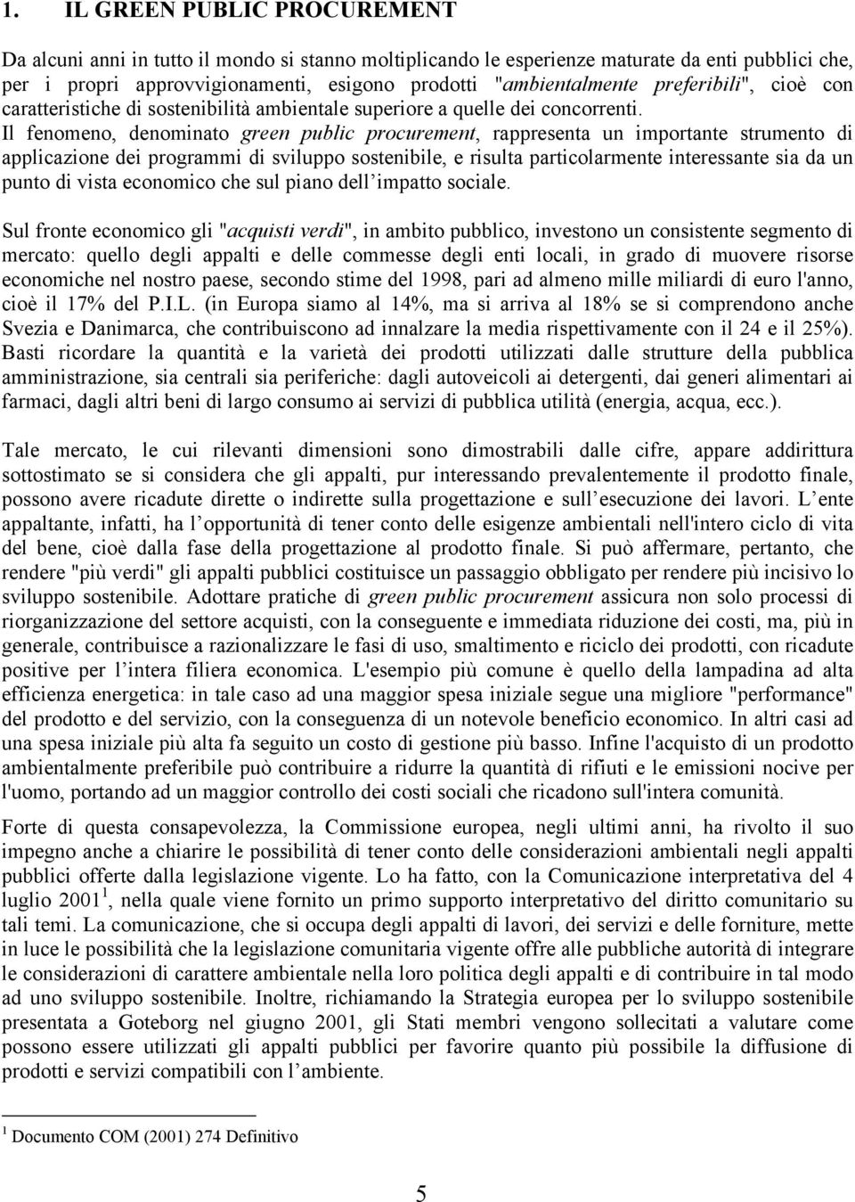 Il fenomeno, denominato green public procurement, rappresenta un importante strumento di applicazione dei programmi di sviluppo sostenibile, e risulta particolarmente interessante sia da un punto di