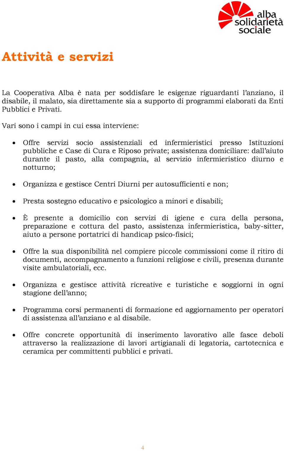 Vari sono i campi in cui essa interviene: Offre servizi socio assistenziali ed infermieristici presso Istituzioni pubbliche e Case di Cura e Riposo private; assistenza domiciliare: dall aiuto durante