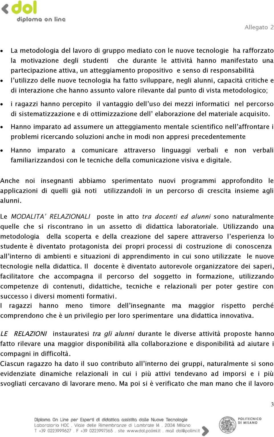 metodologico; i ragazzi hanno percepito il vantaggio dell uso dei mezzi informatici nel percorso di sistematizzazione e di ottimizzazione dell elaborazione del materiale acquisito.