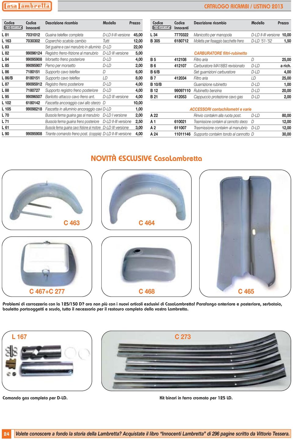 teleflex D 6,00 L 86/B 8180151 Supporto cavo teleflex LD 8,00 L 87 99095912 Registro freno posteriore D-LD 4,00 L 88 7180727 Supporto registro freno posteriore D-LD 4,00 L 95 99096507 Barilotto