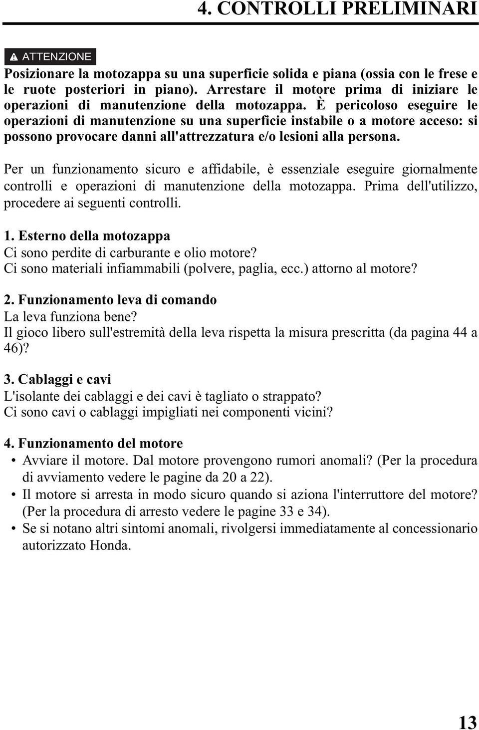 È pericoloso eseguire le operazioni di manutenzione su una superficie instabile o a motore acceso: si possono provocare danni all'attrezzatura e/o lesioni alla persona.