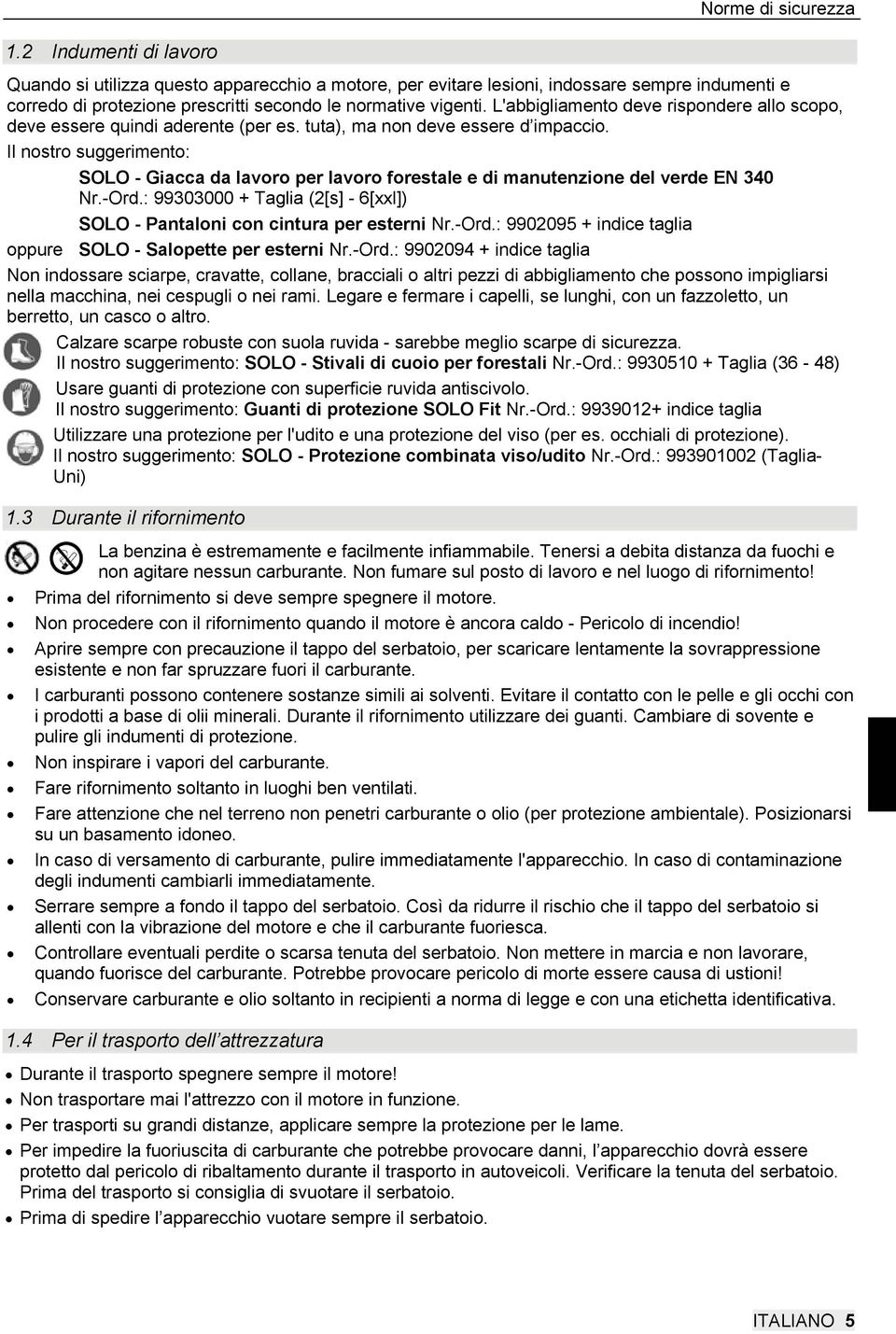 L'abbigliamento deve rispondere allo scopo, deve essere quindi aderente (per es. tuta), ma non deve essere d impaccio.