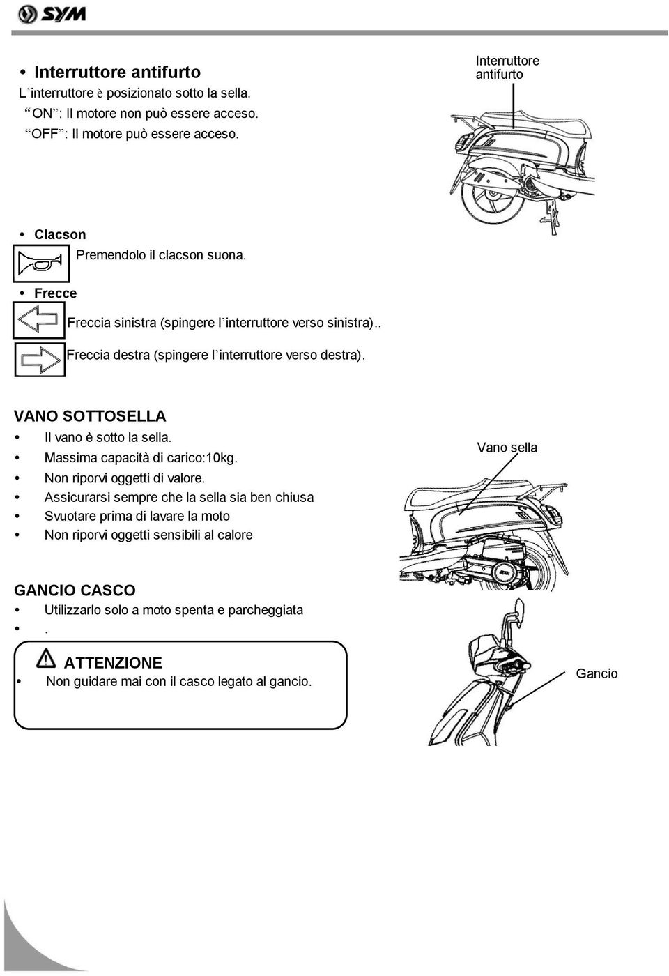 . Freccia destra (spingere l interruttore verso destra). VANO SOTTOSELLA Il vano è sotto la sella. Massima capacità di carico:10kg. Non riporvi oggetti di valore.