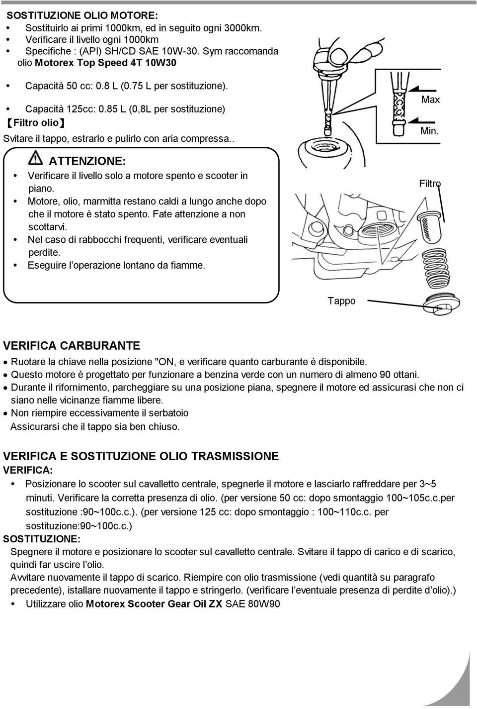 85 L (0,8L per sostituzione) Filtro olio Svitare il tappo, estrarlo e pulirlo con aria compressa.. ATTENZIONE: Verificare il livello solo a motore spento e scooter in piano.