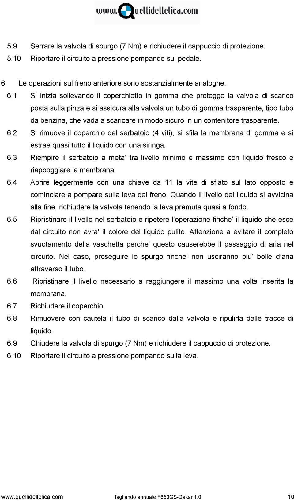 1 Si inizia sollevando il coperchietto in gomma che protegge la valvola di scarico posta sulla pinza e si assicura alla valvola un tubo di gomma trasparente, tipo tubo da benzina, che vada a