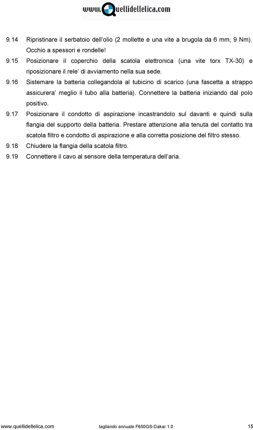 Connettere la batteria iniziando dal polo positivo. 9.17 Posizionare il condotto di aspirazione incastrandolo sul davanti e quindi sulla flangia del supporto della batteria.