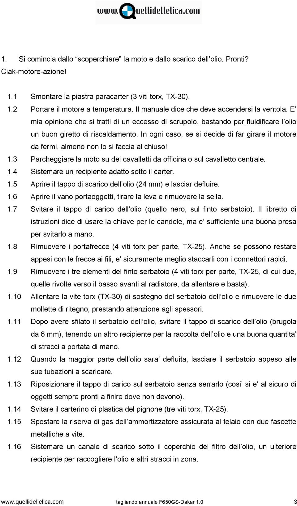 In ogni caso, se si decide di far girare il motore da fermi, almeno non lo si faccia al chiuso! 1.3 Parcheggiare la moto su dei cavalletti da officina o sul cavalletto centrale. 1.4 Sistemare un recipiente adatto sotto il carter.