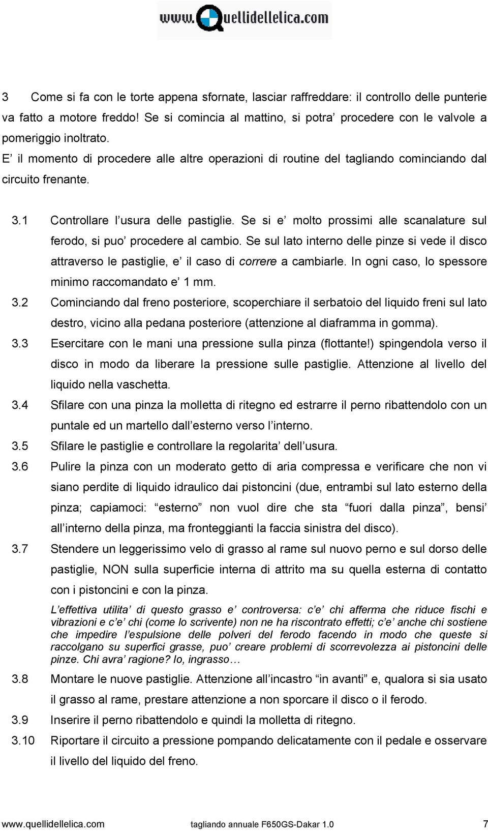 1 Controllare l usura delle pastiglie. Se si e molto prossimi alle scanalature sul ferodo, si puo procedere al cambio.