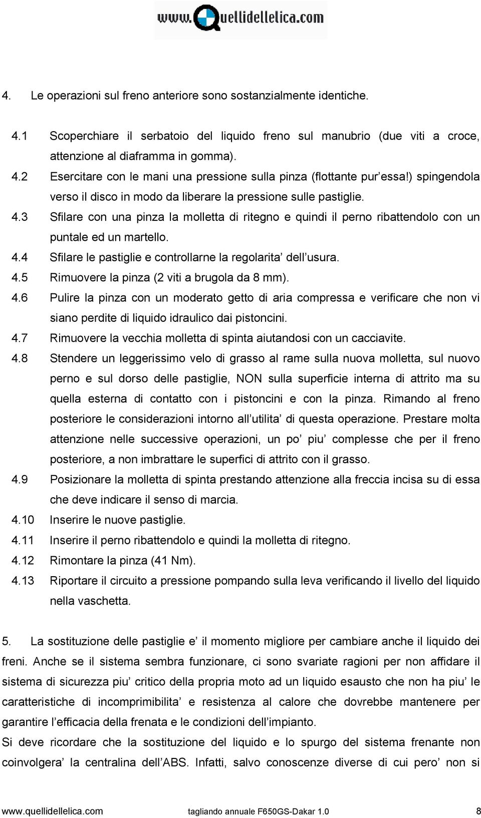 4.5 Rimuovere la pinza (2 viti a brugola da 8 mm). 4.6 Pulire la pinza con un moderato getto di aria compressa e verificare che non vi siano perdite di liquido idraulico dai pistoncini. 4.7 Rimuovere la vecchia molletta di spinta aiutandosi con un cacciavite.