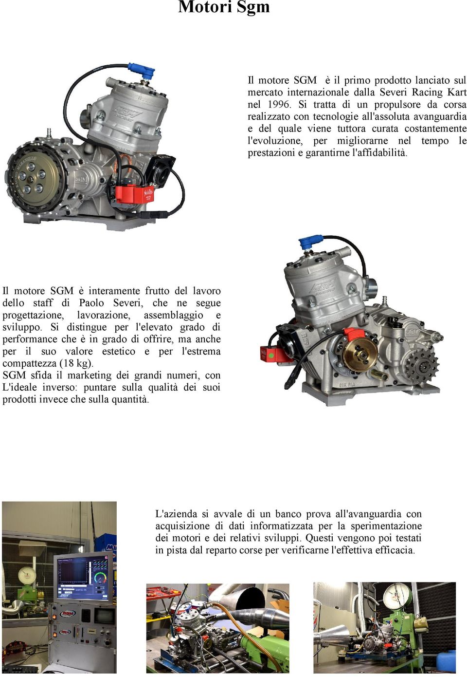 garantirne l'affidabilità. Il motore SGM è interamente frutto del lavoro dello staff di Paolo Severi, che ne segue progettazione, lavorazione, assemblaggio e sviluppo.