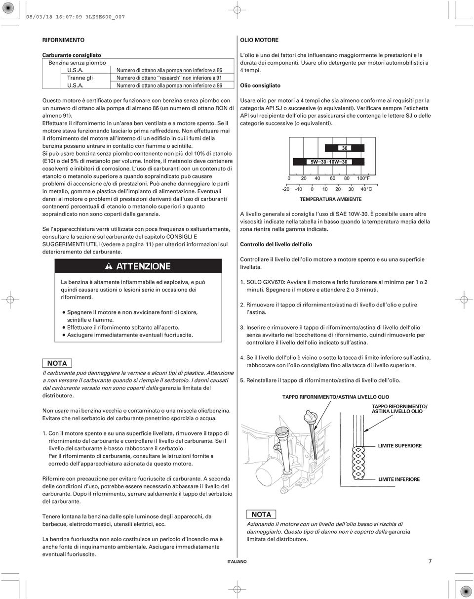 Numero di ottano alla pompa non inferiore a 86 Numero di ottano research non inferiore a 91 Numero di ottano alla pompa non inferiore a 86 OLIO MOTORE L olio è uno dei fattori che influenzano