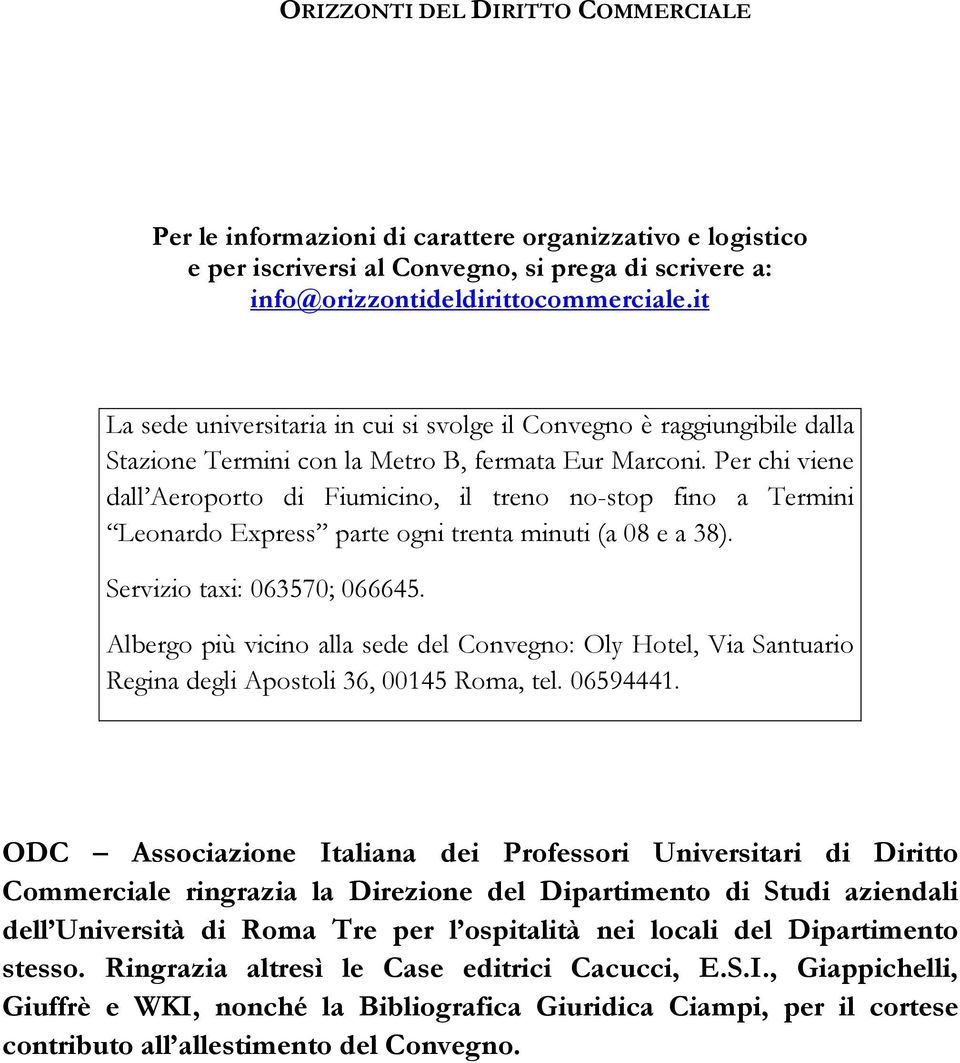 Per chi viene dall Aeroporto di Fiumicino, il treno no-stop fino a Termini Leonardo Express parte ogni trenta minuti (a 08 e a 38). Servizio taxi: 063570; 066645.