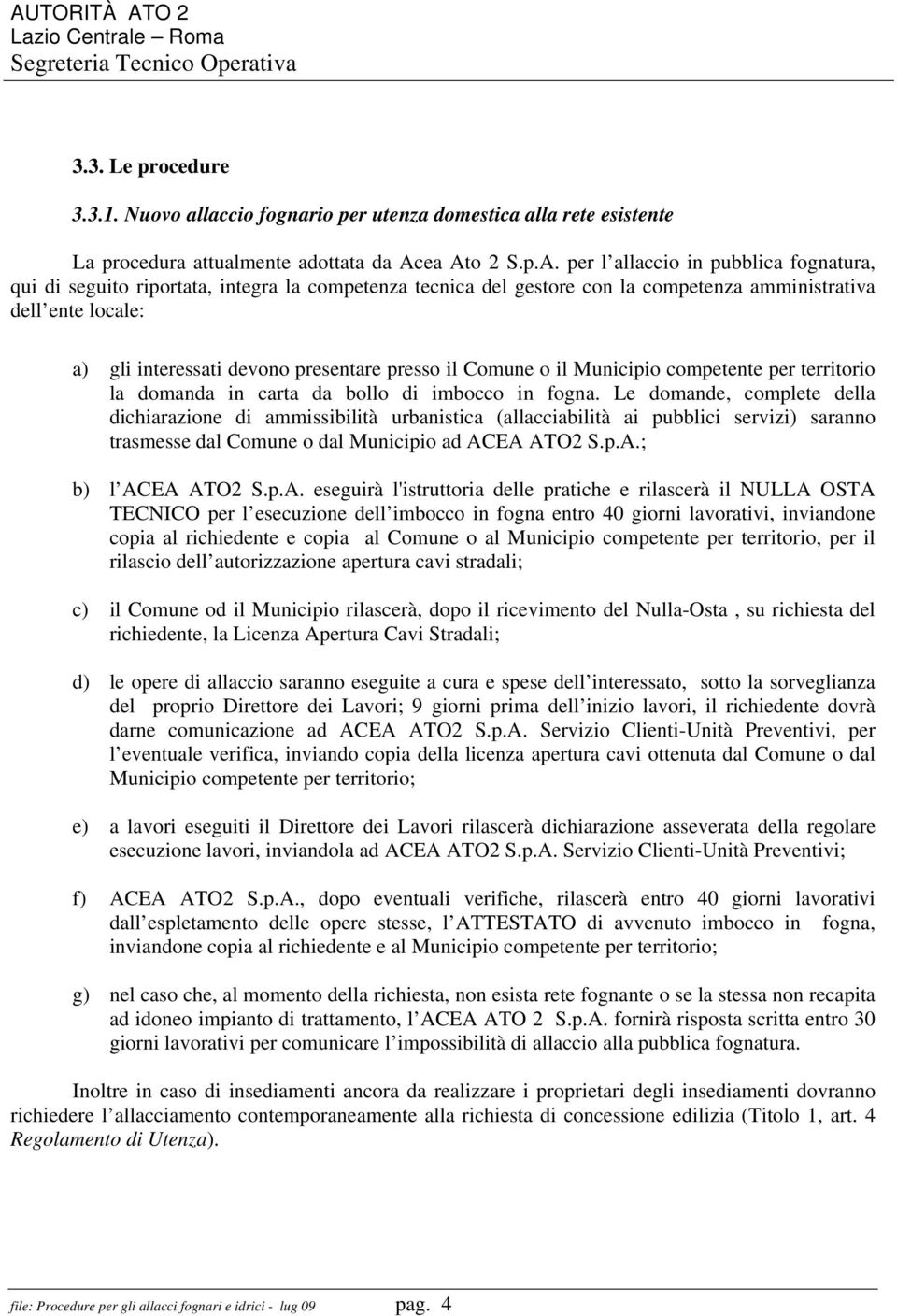 presentare presso il Comune o il Municipio competente per territorio la domanda in carta da bollo di imbocco in fogna.