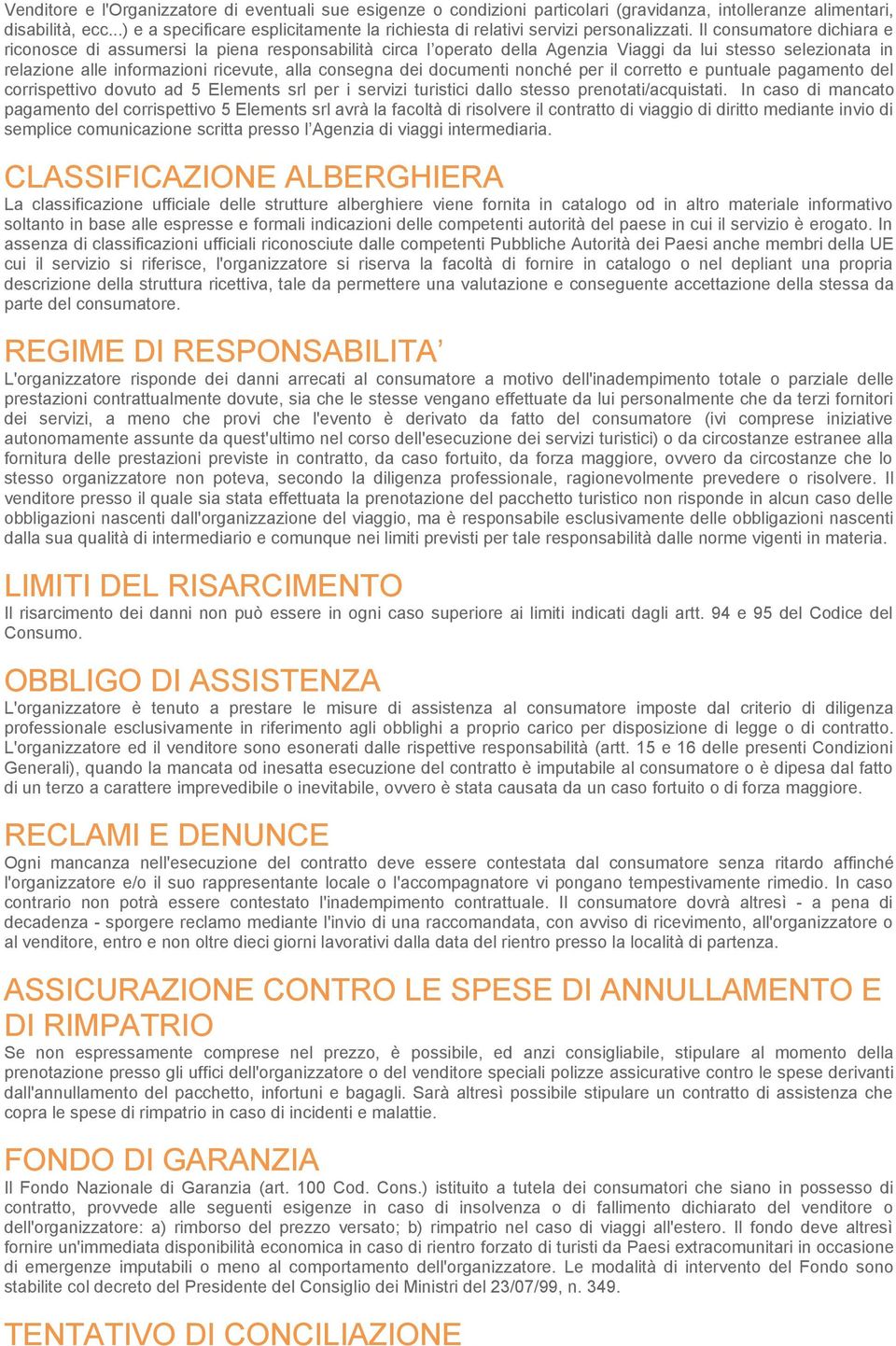 Il consumatore dichiara e riconosce di assumersi la piena responsabilità circa l operato della Agenzia Viaggi da lui stesso selezionata in relazione alle informazioni ricevute, alla consegna dei