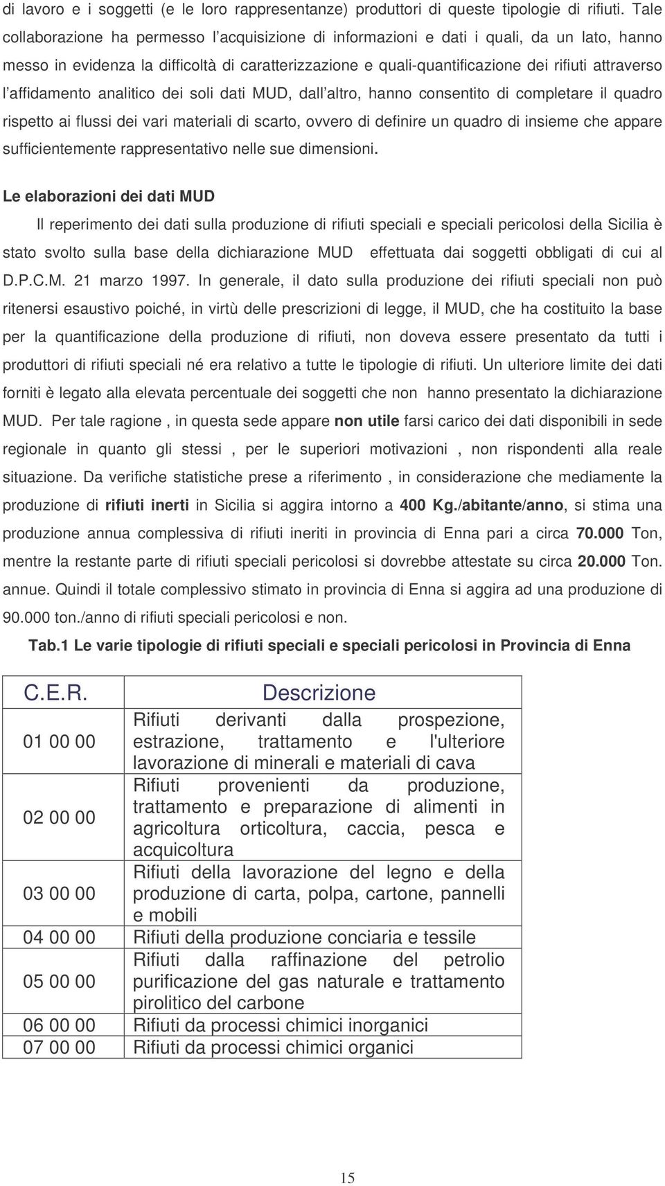 affidamento analitico dei soli dati MUD dall altro hanno consentito di completare il quadro rispetto ai flussi dei vari materiali di scarto ovvero di definire un quadro di insieme che appare