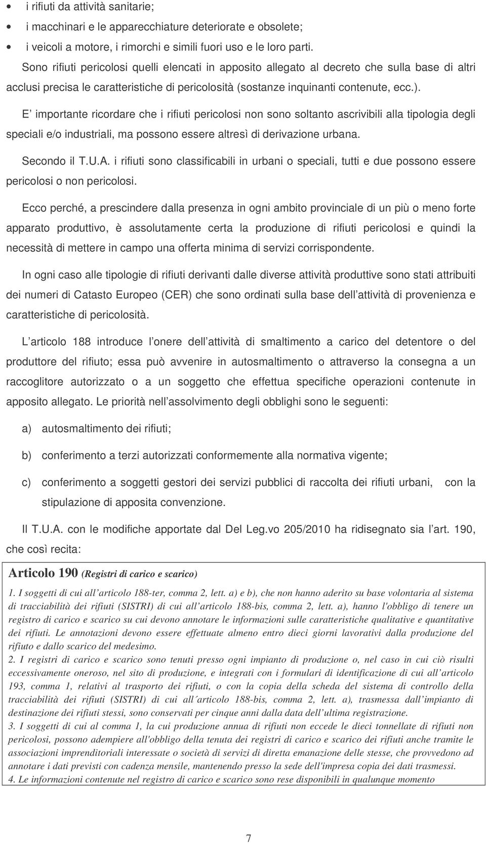 E importante ricordare che i rifiuti pericolosi non sono soltanto ascrivibili alla tipologia degli speciali e/o industriali ma possono essere altresì di derivazione urbana. Secondo il T.U.A.