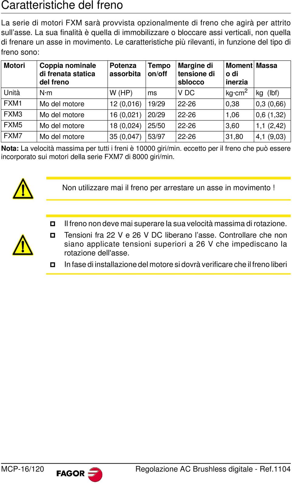 Le caratteristiche più rilevanti, in funzione del tipo di freno sono: Motori Coppia nominale di frenata statica del freno Potenza assorbita Tempo on/off Margine di tensione di sblocco Moment o di