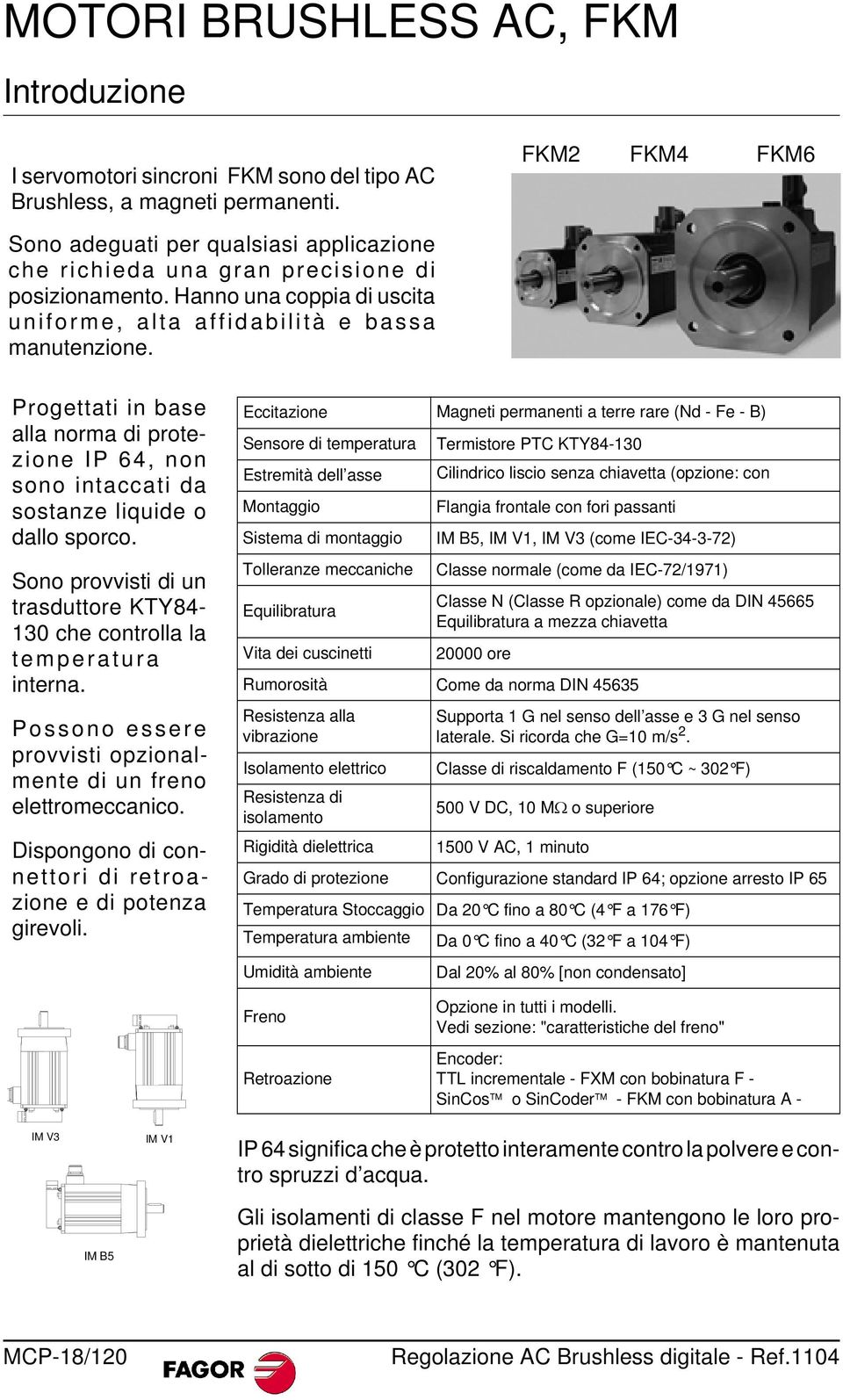 Progettati in base alla norma di protezione IP 64, non sono intaccati da sostanze liquide o dallo sporco. Sono provvisti di un trasduttore KTY84-130 che controlla la temperatura interna.