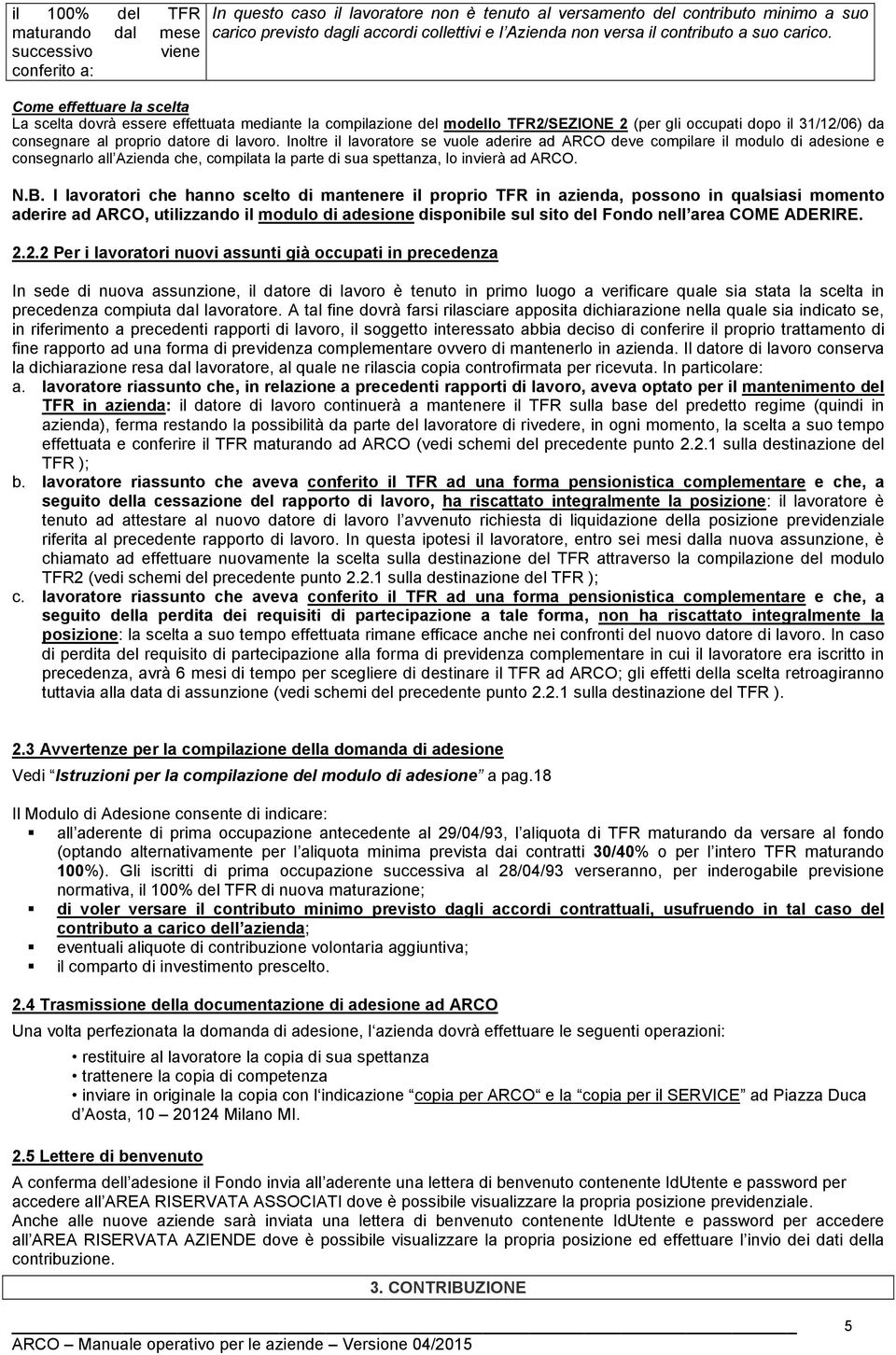 Come effettuare la scelta La scelta dovrà essere effettuata mediante la compilazione del modello TFR2/SEZIONE 2 (per gli occupati dopo il 31/12/06) da consegnare al proprio datore di lavoro.