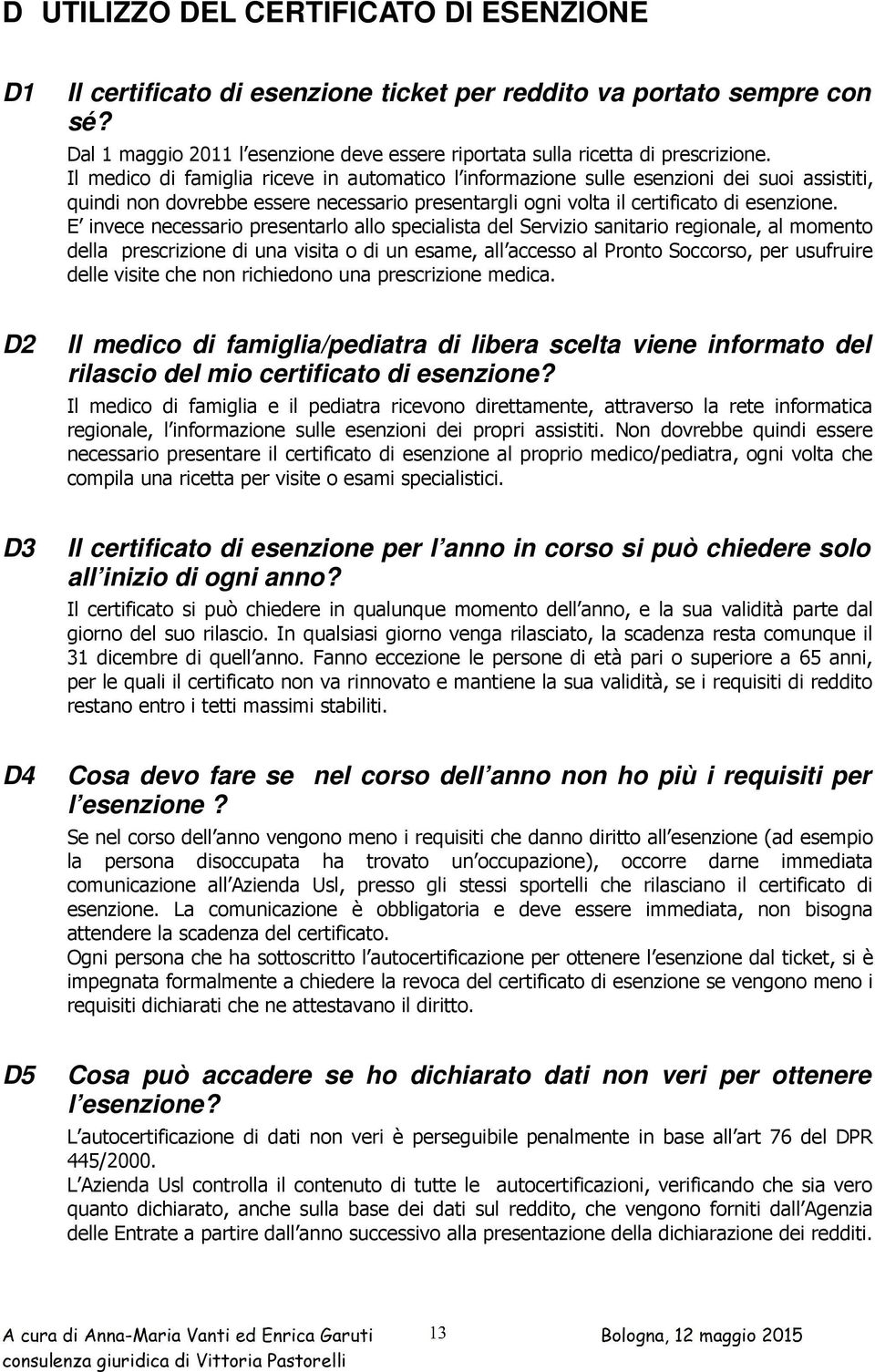 E invece necessario presentarlo allo specialista del Servizio sanitario regionale, al momento della prescrizione di una visita o di un esame, all accesso al Pronto Soccorso, per usufruire delle