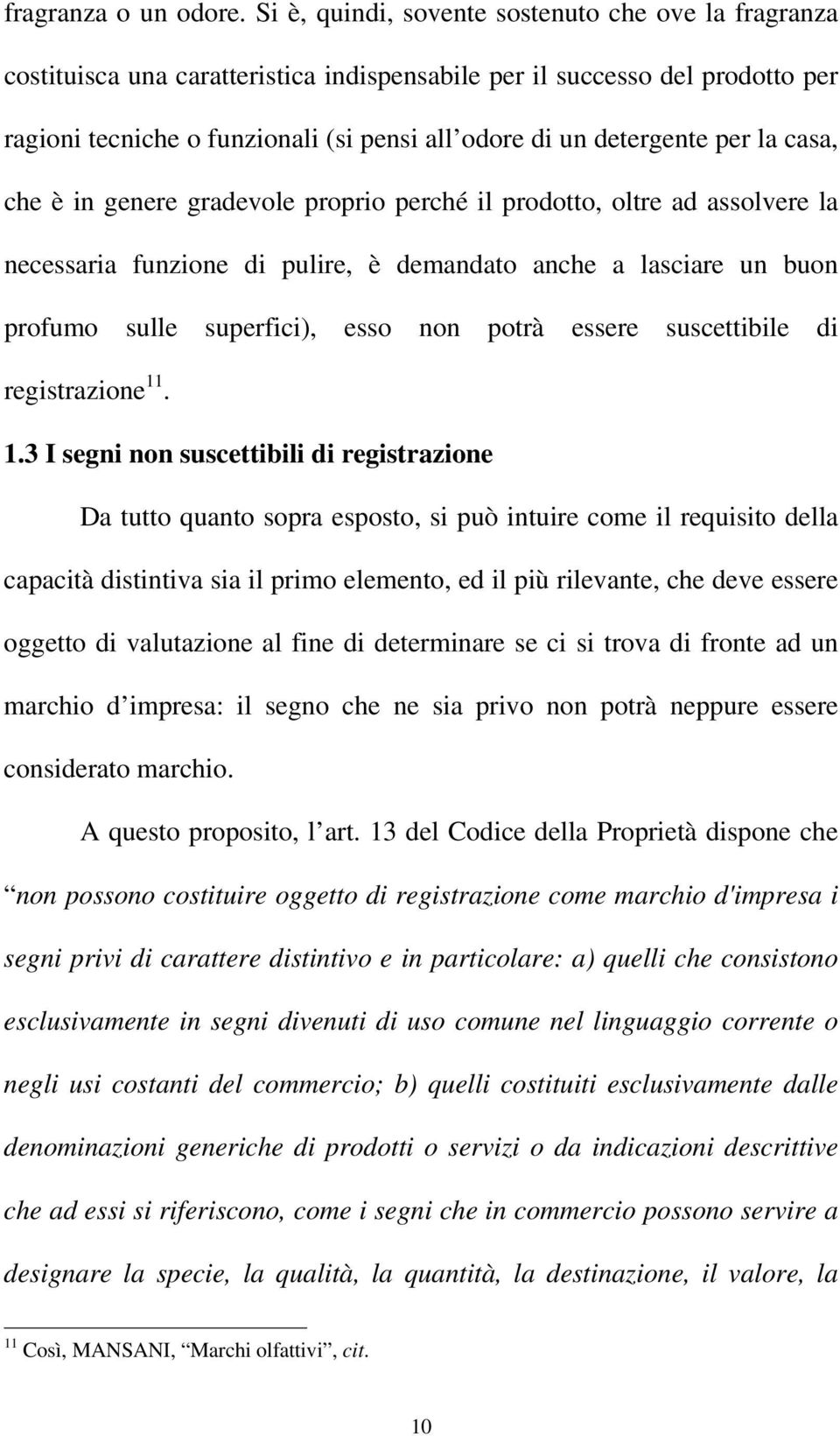 per la casa, che è in genere gradevole proprio perché il prodotto, oltre ad assolvere la necessaria funzione di pulire, è demandato anche a lasciare un buon profumo sulle superfici), esso non potrà