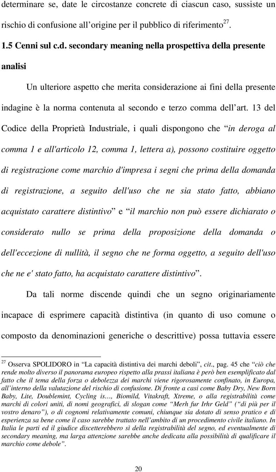 segni che prima della domanda di registrazione, a seguito dell'uso che ne sia stato fatto, abbiano acquistato carattere distintivo e il marchio non può essere dichiarato o considerato nullo se prima