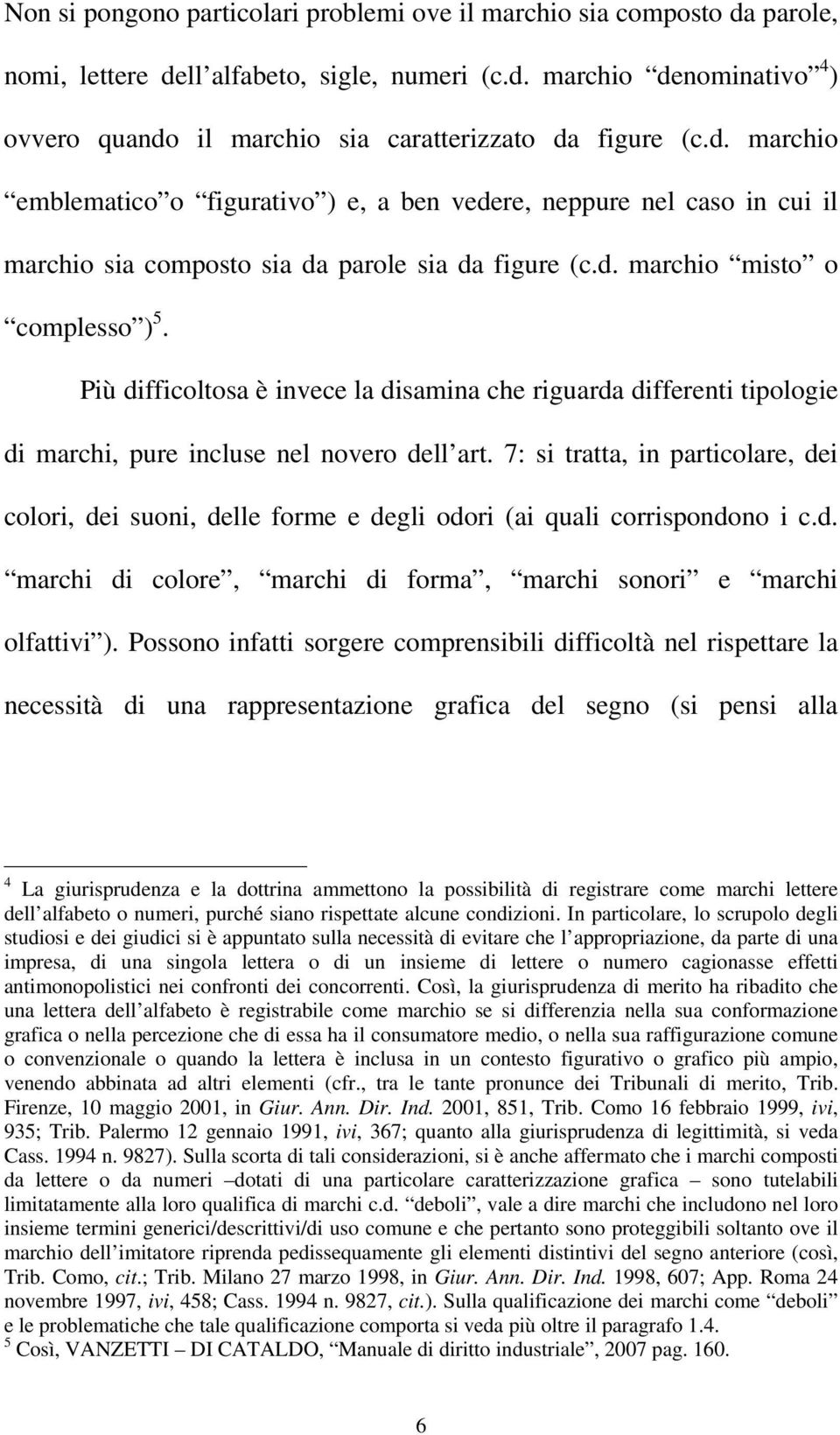 Più difficoltosa è invece la disamina che riguarda differenti tipologie di marchi, pure incluse nel novero dell art.