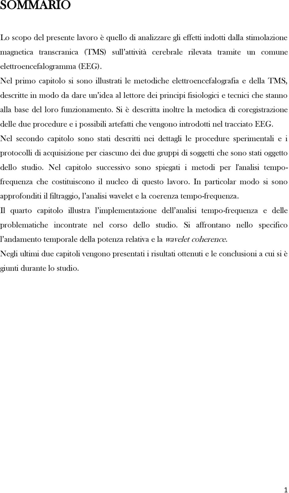 Nel primo capitolo si sono illustrati le metodiche elettroencefalografia e della TMS, descritte in modo da dare un idea al lettore dei principi fisiologici e tecnici che stanno alla base del loro