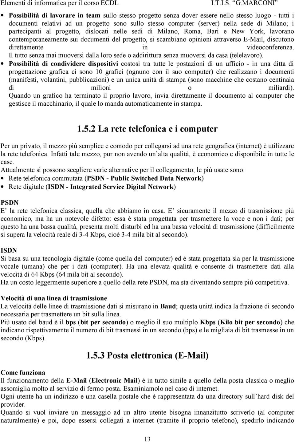 direttamente in videoconferenza. Il tutto senza mai muoversi dalla loro sede o addirittura senza muoversi da casa (telelavoro).