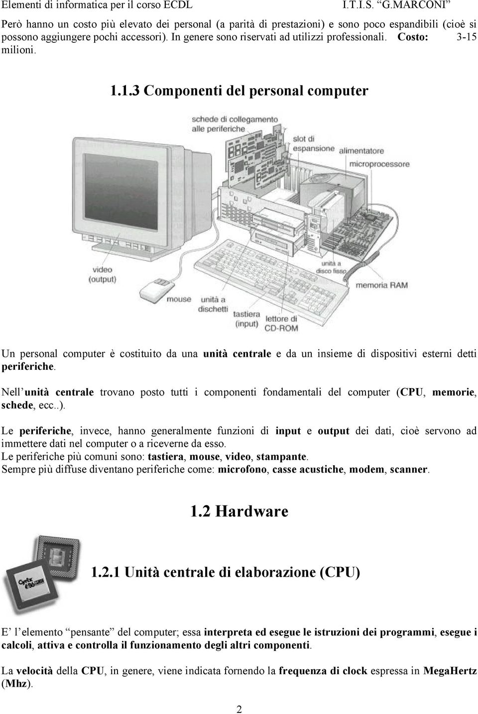 Nell unità centrale trovano posto tutti i componenti fondamentali del computer (CPU, memorie, schede, ecc..).