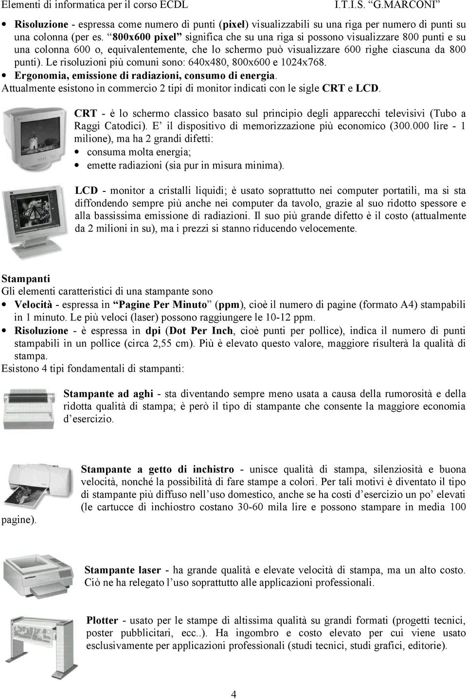 Le risoluzioni più comuni sono: 640x480, 800x600 e 1024x768. Ergonomia, emissione di radiazioni, consumo di energia.