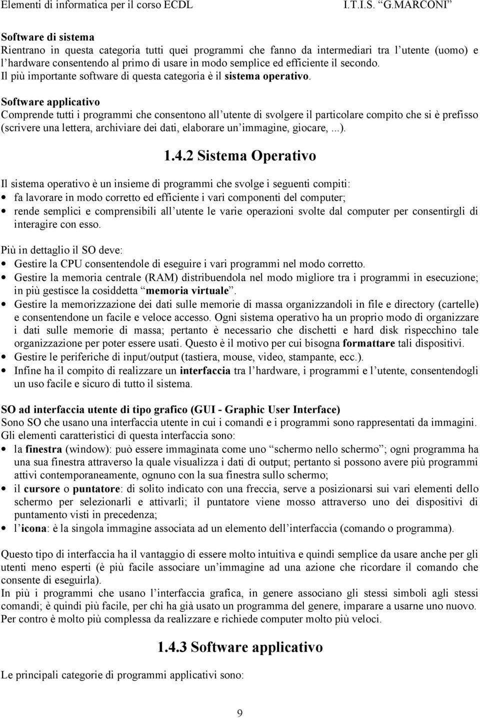 Software applicativo Comprende tutti i programmi che consentono all utente di svolgere il particolare compito che si è prefisso (scrivere una lettera, archiviare dei dati, elaborare un immagine,