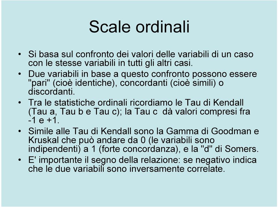 Tra le statistiche ordinali ricordiamo le Tau di Kendall (Tau a, Tau b e Tau c); la Tau c dà valori compresi fra -1 e +1.