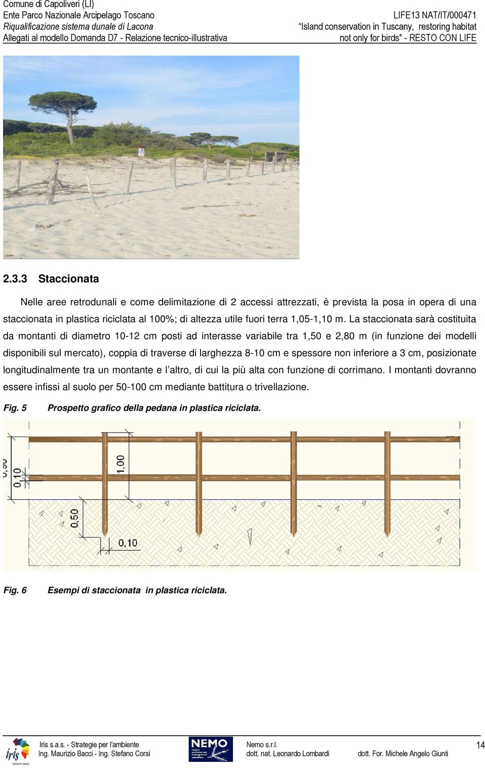 La staccionata sarà costituita da montanti di diametro 10-12 cm posti ad interasse variabile tra 1,50 e 2,80 m (in funzione dei modelli disponibili sul mercato), coppia di traverse di