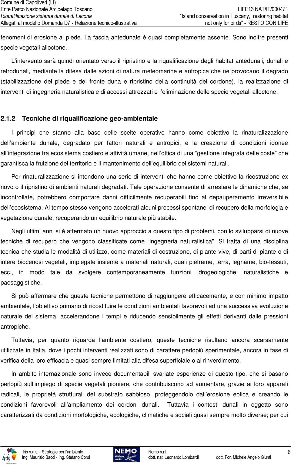 provocano il degrado (stabilizzazione del piede e del fronte duna e ripristino della continuità del cordone), la realizzazione di interventi di ingegneria naturalistica e di accessi attrezzati e l