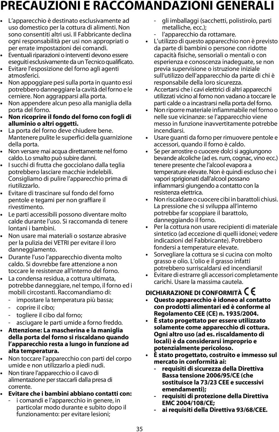 Eventuali riparazioni o interventi devono essere eseguiti esclusivamente da un Tecnico qualificato. Evitare l esposizione del forno agli agenti atmosferici.