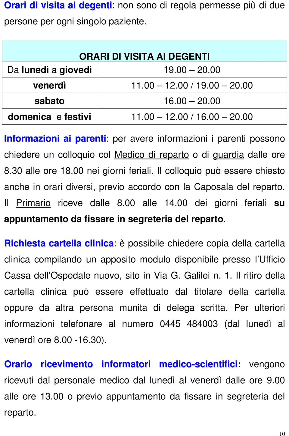 30 alle ore 18.00 nei giorni feriali. Il colloquio può essere chiesto anche in orari diversi, previo accordo con la Caposala del reparto. Il Primario riceve dalle 8.00 alle 14.