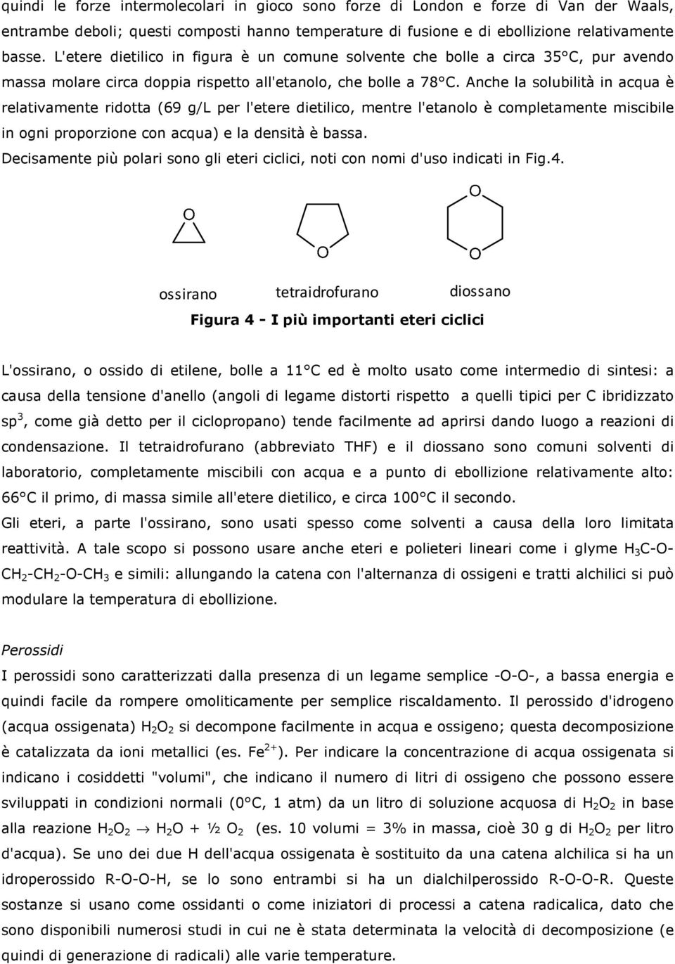 Anche la solubilità in acqua è relativamente ridotta (69 g/l per l'etere dietilico, mentre l'etanolo è completamente miscibile in ogni proporzione con acqua) e la densità è bassa.