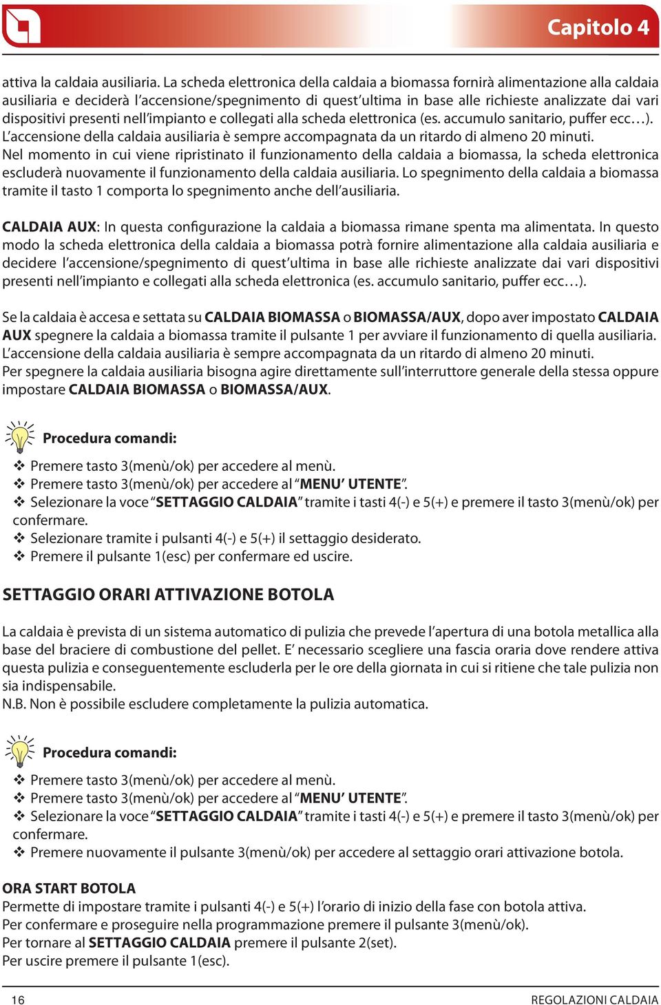 presenti nell impianto e collegati alla scheda elettronica (es. accumulo sanitario, puffer ecc ). L accensione della caldaia ausiliaria è sempre accompagnata da un ritardo di almeno 20 minuti.