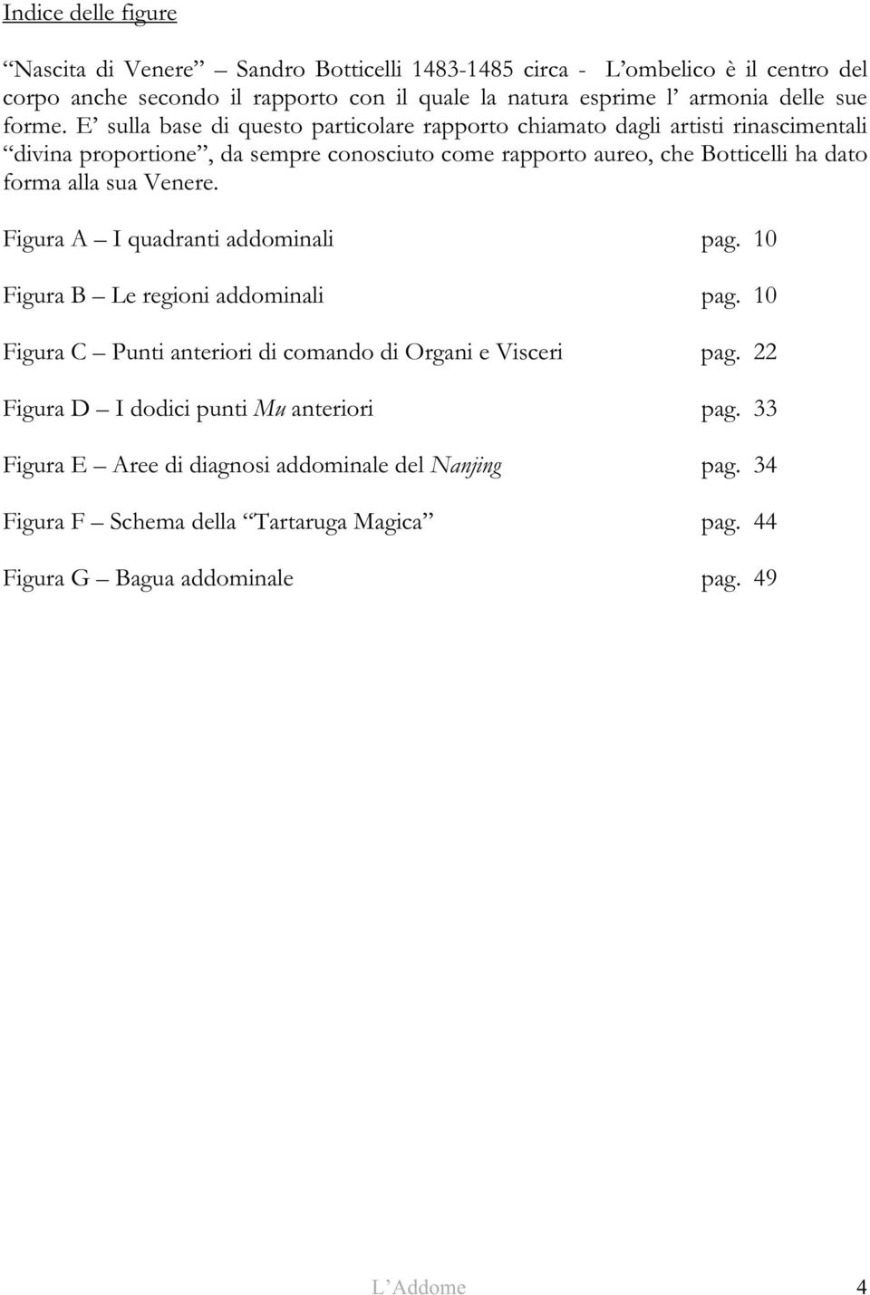 E sulla base di questo particolare rapporto chiamato dagli artisti rinascimentali divina proportione, da sempre conosciuto come rapporto aureo, che Botticelli ha dato forma alla